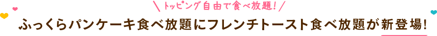 ふっくらパンケーキ食べ放題にフレンチトースト食べ放題が新登場！トッピング自由で食べ放題！