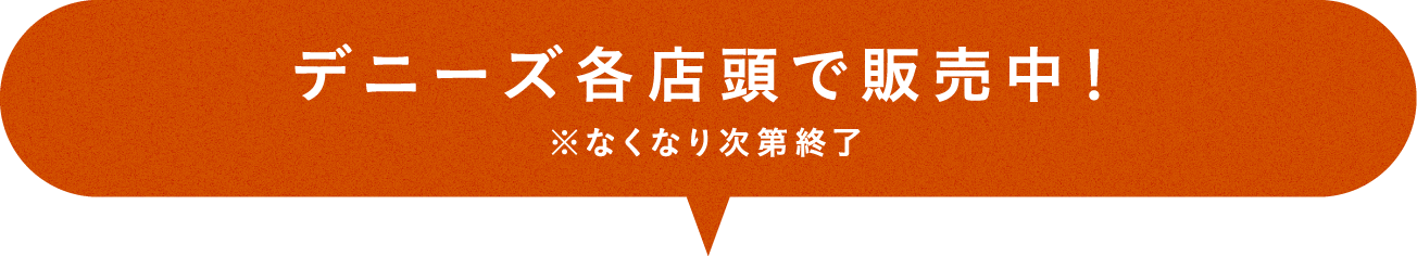 デニーズ各店舗で販売中！※なくなり次第終了