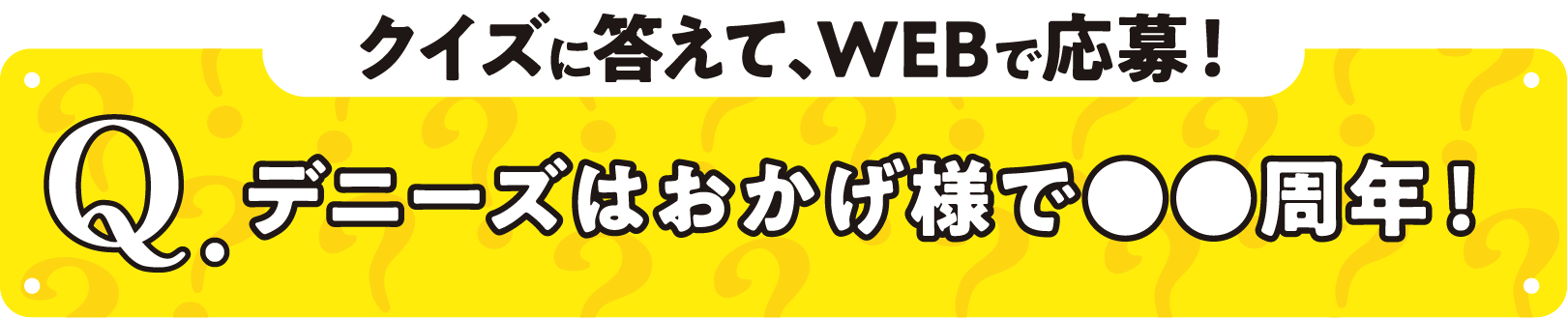 クイズに答えて、WEBで応募！ デニーズはおかげ様で●●周年！