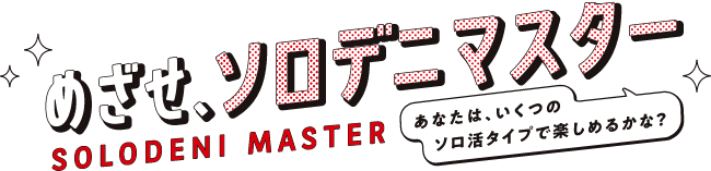 めざせ、ソロデニマスター あなたは、いくつのソロ活タイプで楽しめるかな？