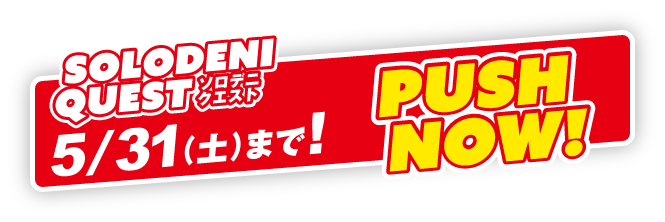 SOLODENI QUEST 5/31まで！ PUSH NOW!