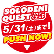 SOLODENI QUEST 5/31まで！ PUSH NOW!