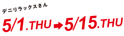 デニリモさん 4/1.TUE-4/15.TUE