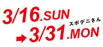 スポデニさん 3/16.SUN-3/31.MON