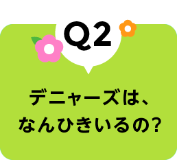 デニャーズは、なんひきいるの？