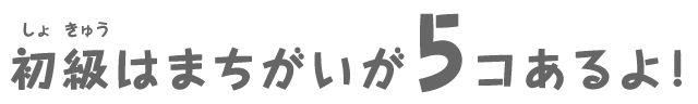 初級はまちがいが5コあるよ！