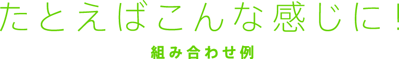たとえばこんな感じに！
