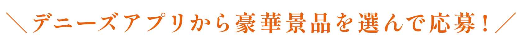 デニーズアプリから豪華景品を選んで応募！