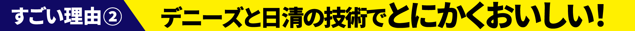 デニーズと日清の技術でとにかくおいしい！
