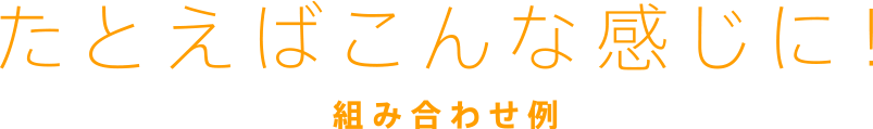 たとえばこんな感じに！