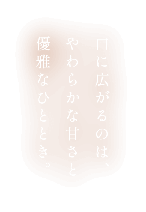 口に広がるのは、やわらかな甘さと優雅なひととき。