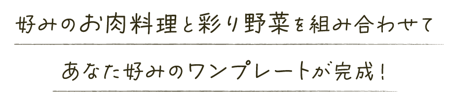 好みのお肉料理と彩り野菜を組み合わせてあなた好みのワンプレートが完成！