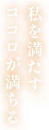私を満たす、ココロが満ちる