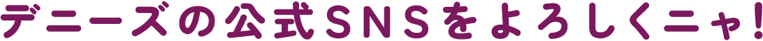 デニーズの公式SNSをよろしくニャ！